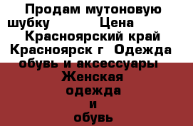 Продам мутоновую шубку(44-46) › Цена ­ 4 000 - Красноярский край, Красноярск г. Одежда, обувь и аксессуары » Женская одежда и обувь   